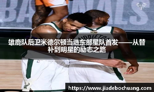 雄鹿队后卫米德尔顿当选东部星队首发——从替补到明星的励志之路