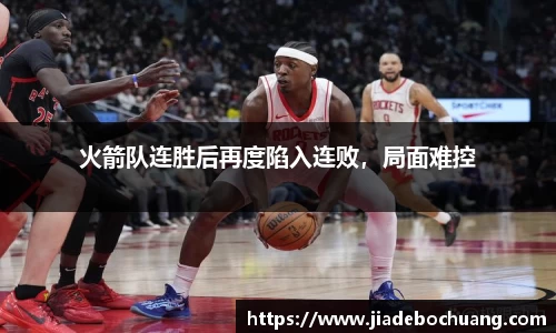 火箭队连胜后再度陷入连败，局面难控