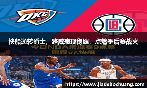 快船逆转爵士，路威表现稳健，点燃季后赛战火