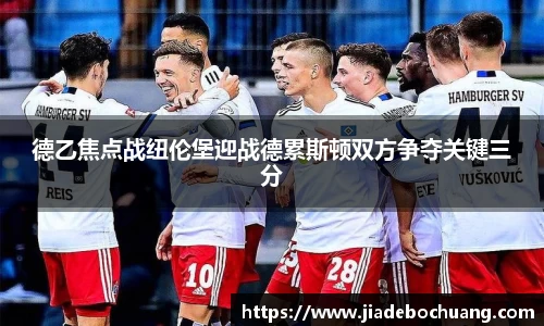 德乙焦点战纽伦堡迎战德累斯顿双方争夺关键三分