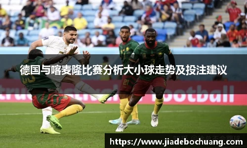德国与喀麦隆比赛分析大小球走势及投注建议
