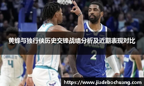 黄蜂与独行侠历史交锋战绩分析及近期表现对比