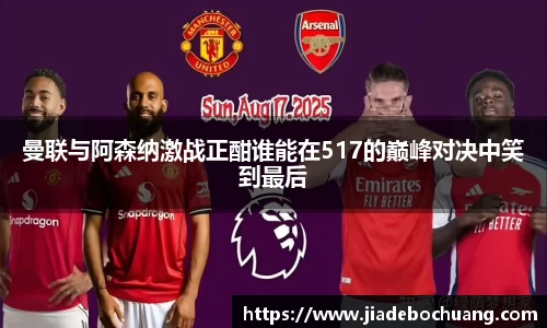 曼联与阿森纳激战正酣谁能在517的巅峰对决中笑到最后