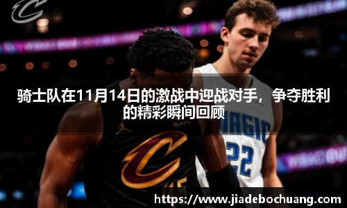 骑士队在11月14日的激战中迎战对手，争夺胜利的精彩瞬间回顾