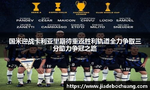 必一国米迎战卡利亚里期待重返胜利轨道全力争取三分助力争冠之路