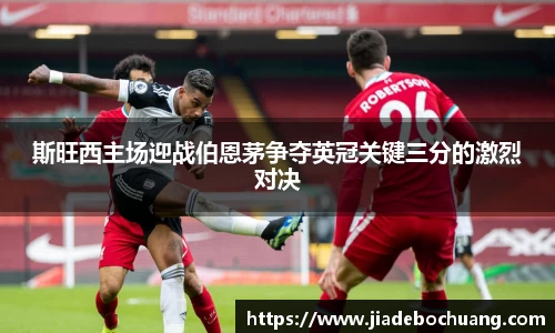 必一斯旺西主场迎战伯恩茅争夺英冠关键三分的激烈对决