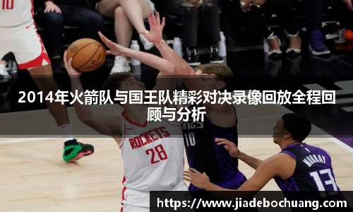 必一2014年火箭队与国王队精彩对决录像回放全程回顾与分析